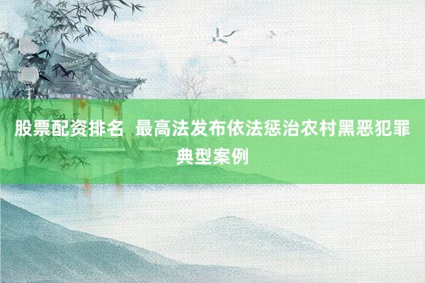 股票配资排名  最高法发布依法惩治农村黑恶犯罪典型案例