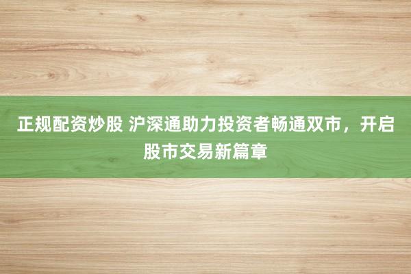 正规配资炒股 沪深通助力投资者畅通双市，开启股市交易新篇章