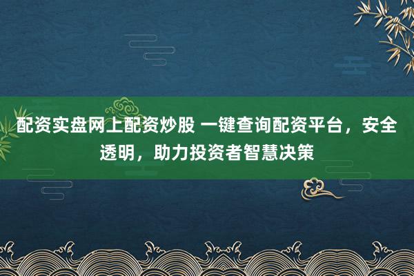 配资实盘网上配资炒股 一键查询配资平台，安全透明，助力投资者智慧决策