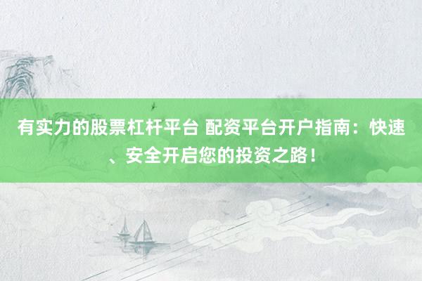 有实力的股票杠杆平台 配资平台开户指南：快速、安全开启您的投资之路！