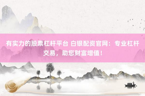 有实力的股票杠杆平台 白银配资官网：专业杠杆交易，助您财富增值！