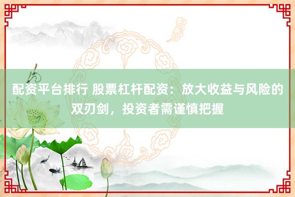 配资平台排行 股票杠杆配资：放大收益与风险的双刃剑，投资者需谨慎把握