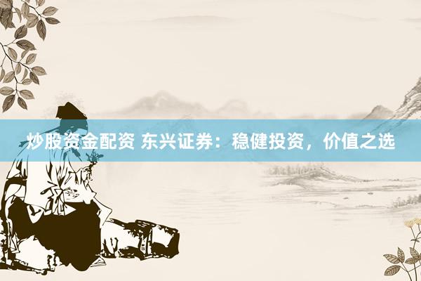 炒股资金配资 东兴证券：稳健投资，价值之选