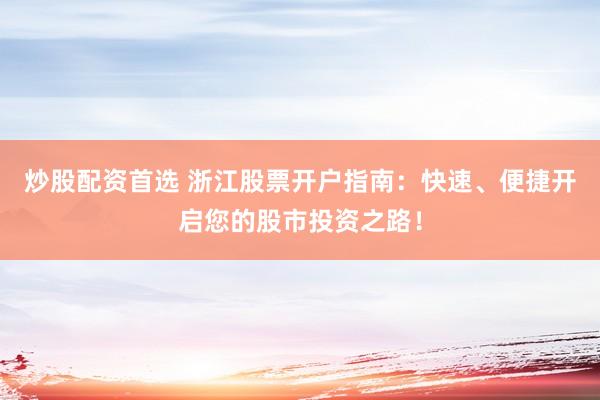 炒股配资首选 浙江股票开户指南：快速、便捷开启您的股市投资之路！