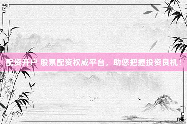 配资开户 股票配资权威平台，助您把握投资良机！