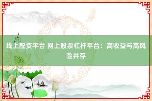 线上配资平台 网上股票杠杆平台：高收益与高风险并存