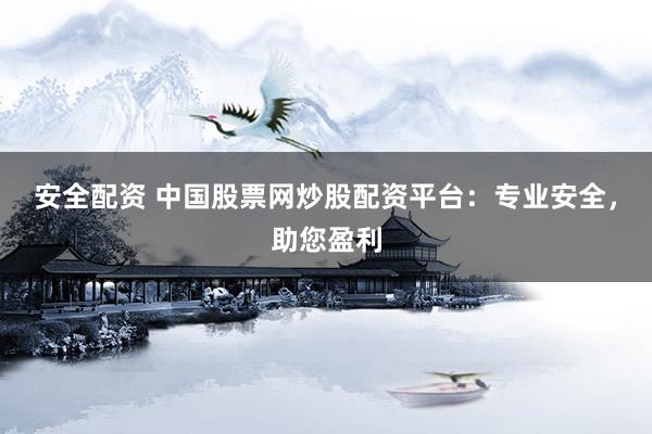 安全配资 中国股票网炒股配资平台：专业安全，助您盈利