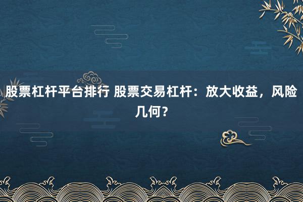 股票杠杆平台排行 股票交易杠杆：放大收益，风险几何？