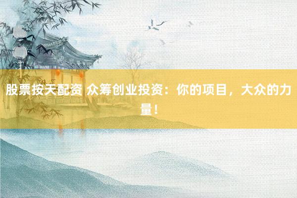股票按天配资 众筹创业投资：你的项目，大众的力量！