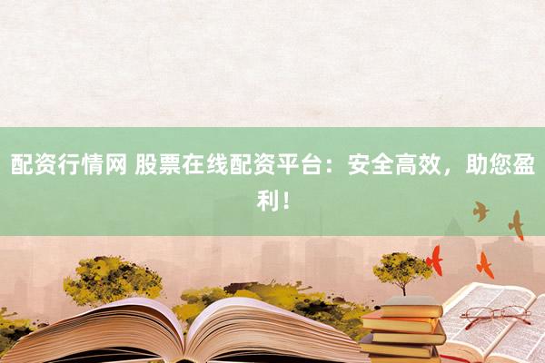 配资行情网 股票在线配资平台：安全高效，助您盈利！