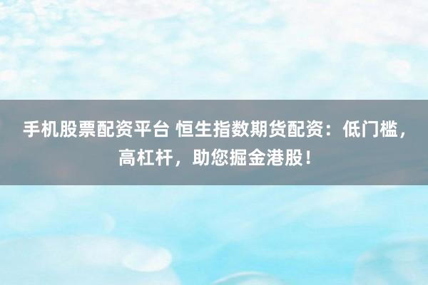 手机股票配资平台 恒生指数期货配资：低门槛，高杠杆，助您掘金港股！