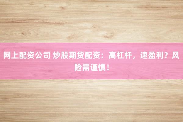 网上配资公司 炒股期货配资：高杠杆，速盈利？风险需谨慎！