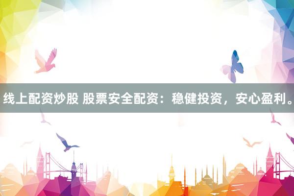线上配资炒股 股票安全配资：稳健投资，安心盈利。