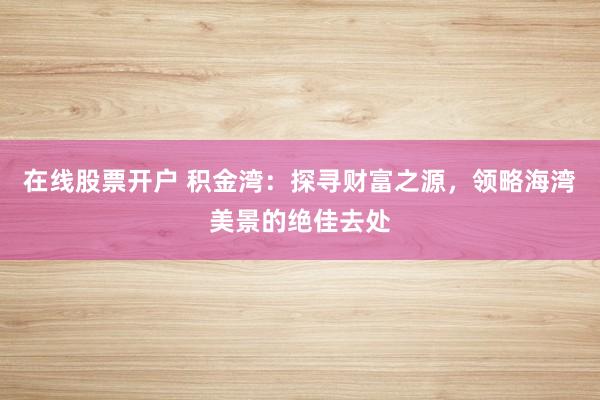 在线股票开户 积金湾：探寻财富之源，领略海湾美景的绝佳去处