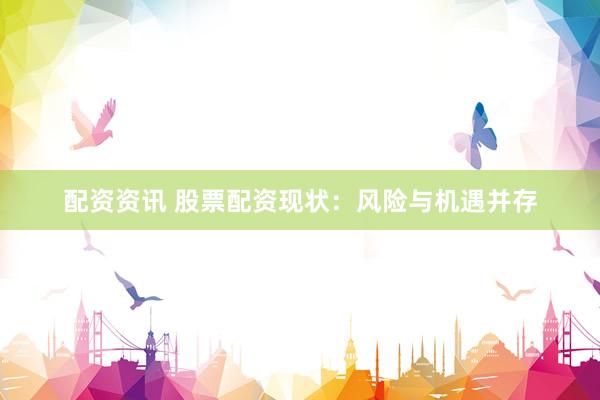配资资讯 股票配资现状：风险与机遇并存