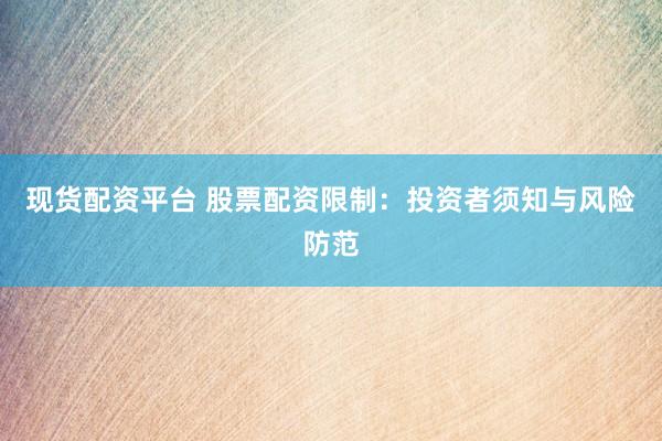 现货配资平台 股票配资限制：投资者须知与风险防范