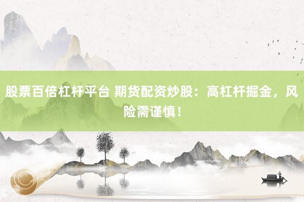 股票百倍杠杆平台 期货配资炒股：高杠杆掘金，风险需谨慎！
