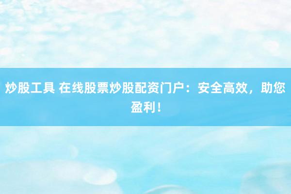 炒股工具 在线股票炒股配资门户：安全高效，助您盈利！