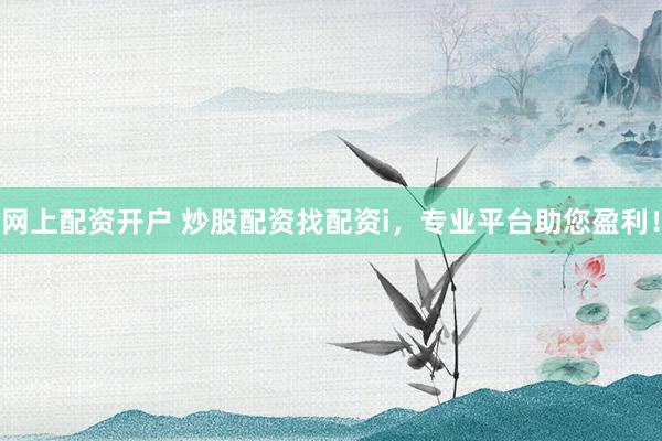 网上配资开户 炒股配资找配资i，专业平台助您盈利！