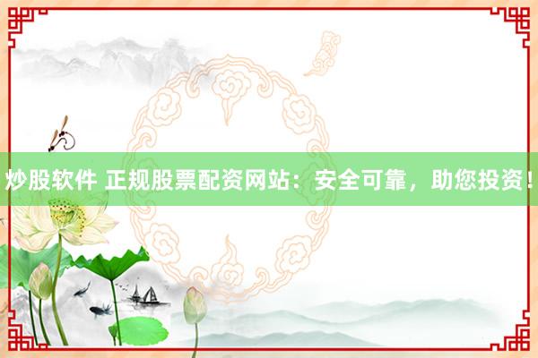 炒股软件 正规股票配资网站：安全可靠，助您投资！
