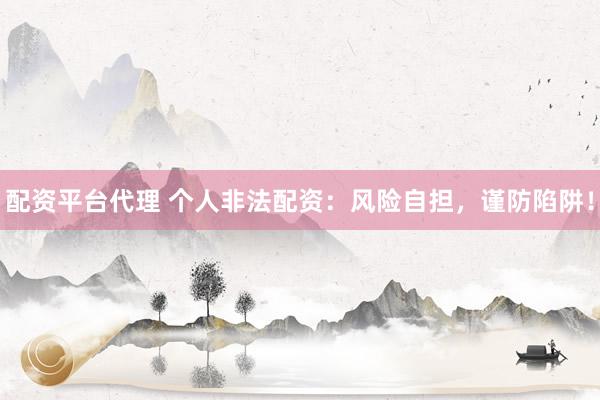 配资平台代理 个人非法配资：风险自担，谨防陷阱！