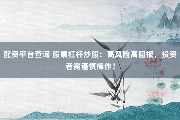 配资平台查询 股票杠杆炒股：高风险高回报，投资者需谨慎操作！