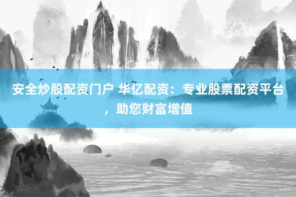 安全炒股配资门户 华亿配资：专业股票配资平台，助您财富增值