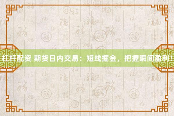 杠杆配资 期货日内交易：短线掘金，把握瞬间盈利！