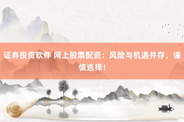 证券投资软件 网上股票配资：风险与机遇并存，谨慎选择！