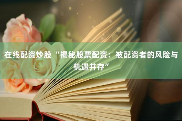 在线配资炒股 “揭秘股票配资：被配资者的风险与机遇并存”