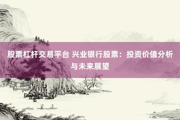 股票杠杆交易平台 兴业银行股票：投资价值分析与未来展望