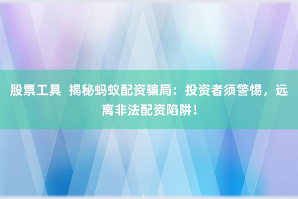股票工具  揭秘蚂蚁配资骗局：投资者须警惕，远离非法配资陷阱！