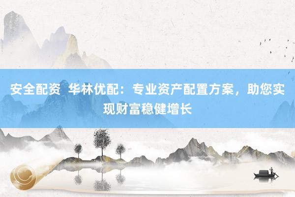 安全配资  华林优配：专业资产配置方案，助您实现财富稳健增长