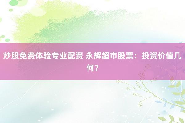 炒股免费体验专业配资 永辉超市股票：投资价值几何？