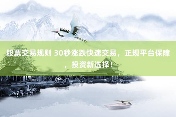 股票交易规则 30秒涨跌快速交易，正规平台保障，投资新选择！