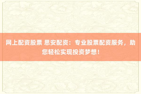 网上配资股票 思安配资：专业股票配资服务，助您轻松实现投资梦想！
