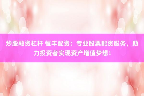 炒股融资杠杆 恒丰配资：专业股票配资服务，助力投资者实现资产增值梦想！