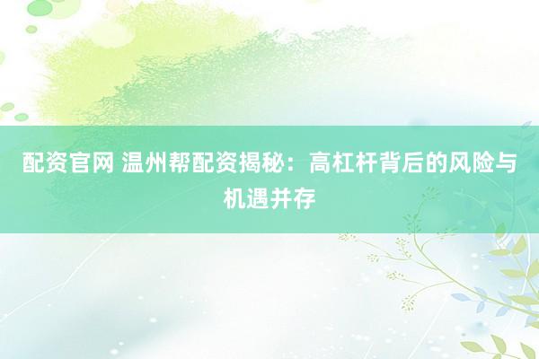 配资官网 温州帮配资揭秘：高杠杆背后的风险与机遇并存
