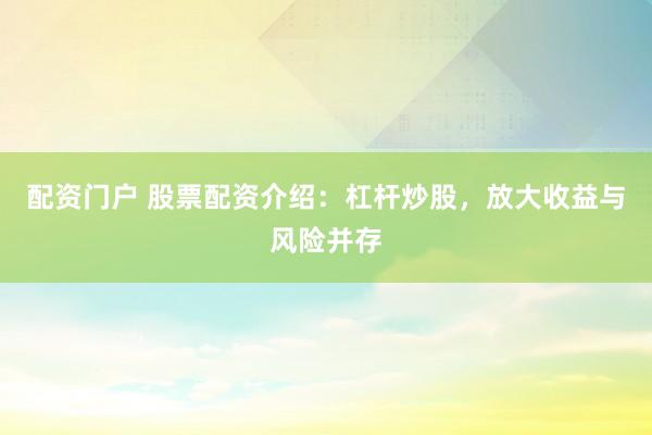 配资门户 股票配资介绍：杠杆炒股，放大收益与风险并存