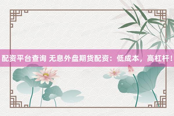 配资平台查询 无息外盘期货配资:低成本,高杠杆!