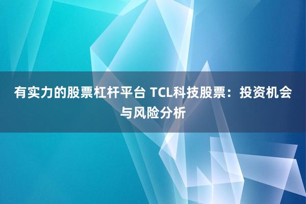 有实力的股票杠杆平台 TCL科技股票:投资机会与风险分析
