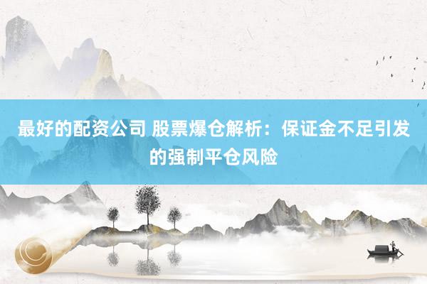 最好的配资公司 股票爆仓解析:保证金不足引发的强制平仓风险