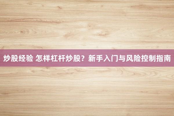 炒股经验 怎样杠杆炒股？新手入门与风险控制指南