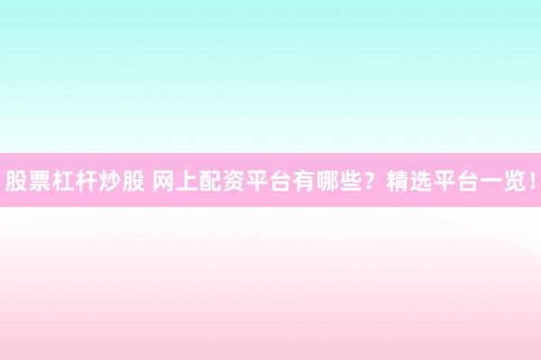 股票杠杆炒股 网上配资平台有哪些?精选平台一览!