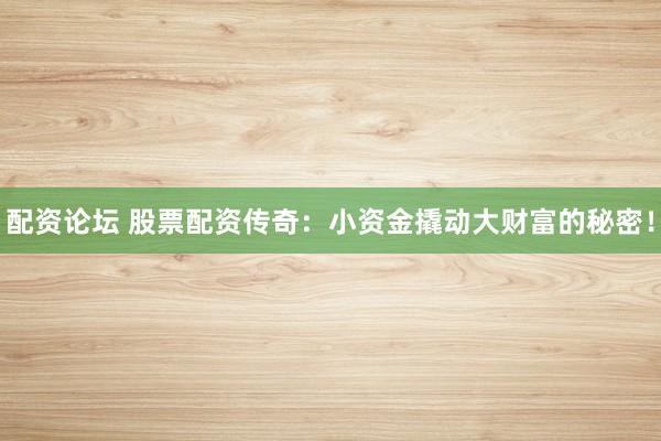 配资论坛 股票配资传奇：小资金撬动大财富的秘密！