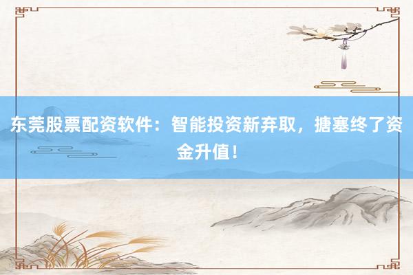 东莞股票配资软件:智能投资新弃取,搪塞终了资金升值!