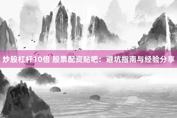 炒股杠杆10倍 股票配资贴吧:避坑指南与经验分享
