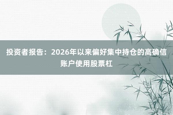 投资者报告：2026年以来偏好集中持仓的高确信账户使用股票杠