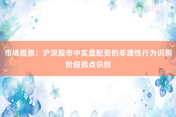市场观察：沪深股市中实盘配资的非理性行为识别阶段拐点识别