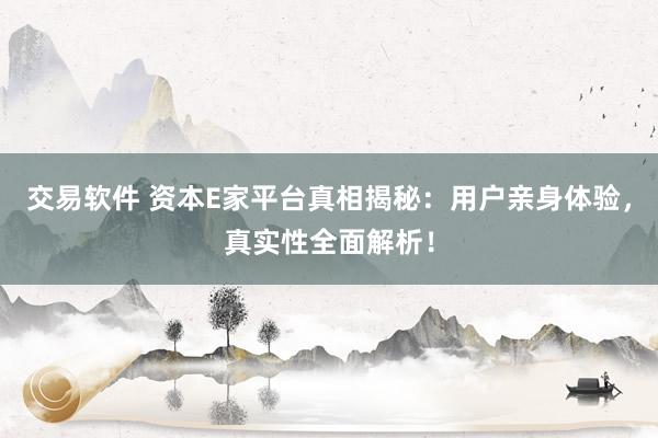 交易软件 资本E家平台真相揭秘：用户亲身体验，真实性全面解析！